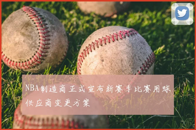 NBA制造商正式宣布新赛季比赛用球供应商变更方案