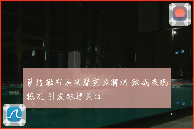 萨格勒布迪纳摩实力解析 欧战表现稳定 引发球迷关注