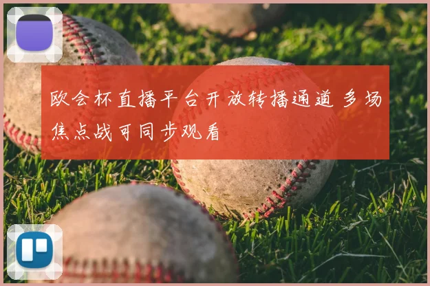 欧会杯直播平台开放转播通道 多场焦点战可同步观看