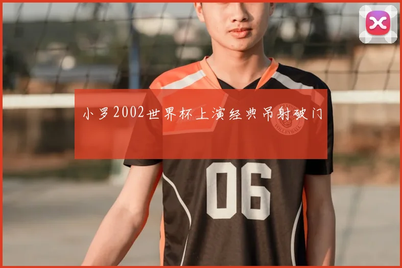小罗2002世界杯上演经典吊射破门