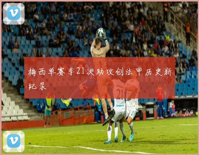 梅西单赛季21次助攻创法甲历史新纪录