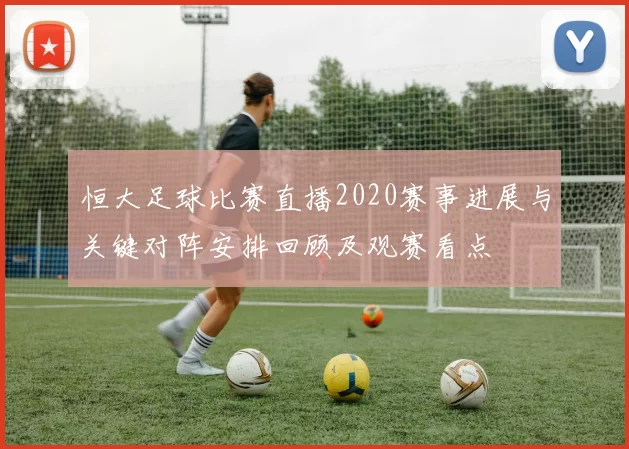恒大足球比赛直播2020赛事进展与关键对阵安排回顾及观赛看点