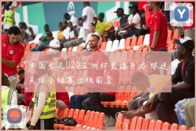 中国女足U20亚洲杯直播开启 球迷关注小组赛出线前景