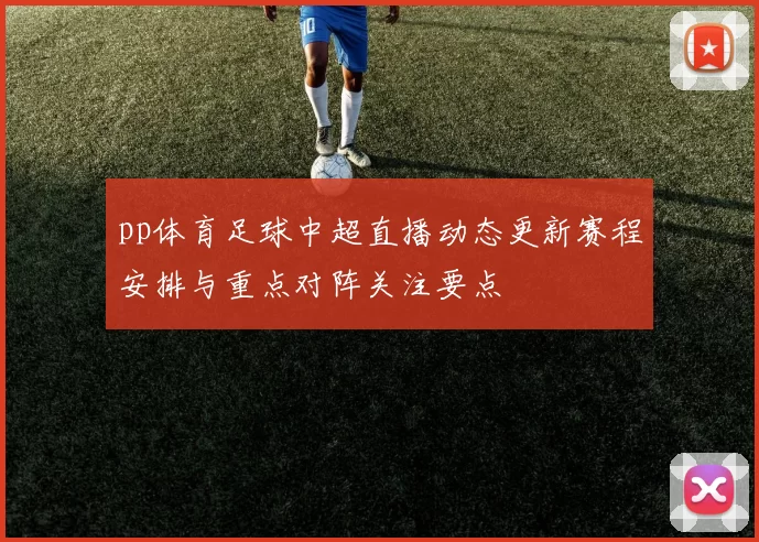 pp体育足球中超直播动态更新赛程安排与重点对阵关注要点