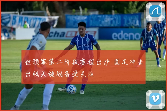 世预赛第二阶段赛程出炉 国足冲击出线关键战备受关注